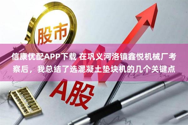 信康优配APP下载 在巩义河洛镇鑫悦机械厂考察后，我总结了选混凝土垫块机的几个关键点