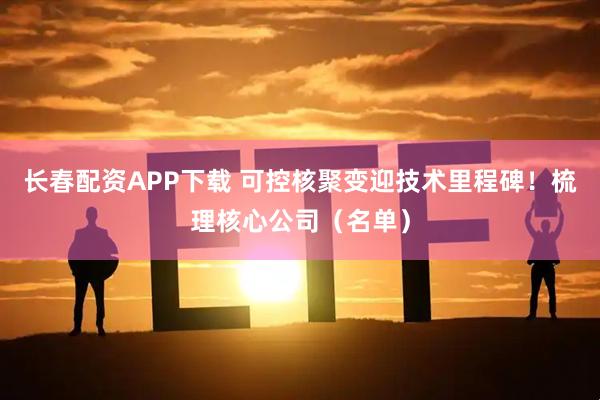 长春配资APP下载 可控核聚变迎技术里程碑！梳理核心公司（名单）
